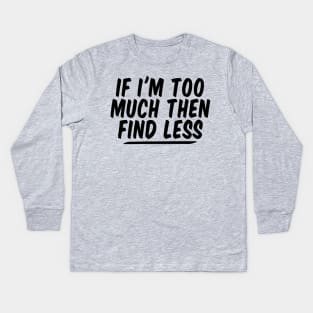 If I'm Too Much Then Find Less funny Feminist Kids Long Sleeve T-Shirt